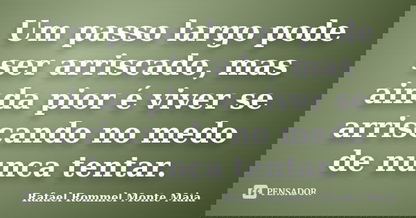 Um passo largo pode ser arriscado, mas ainda pior é viver se arriscando no medo de nunca tentar.... Frase de Rafael Rommel Monte Maia.