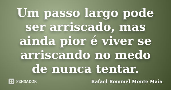 Um passo largo pode ser arriscado, mas ainda pior é viver se arriscando no medo de nunca tentar.... Frase de Rafael Rommel Monte Maia.