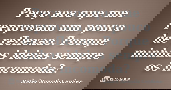 Peço aos que me reprovam um pouco de reflexao. Porque minhas ideias sempre os incomoda?... Frase de Rafael Romulo Cardoso.