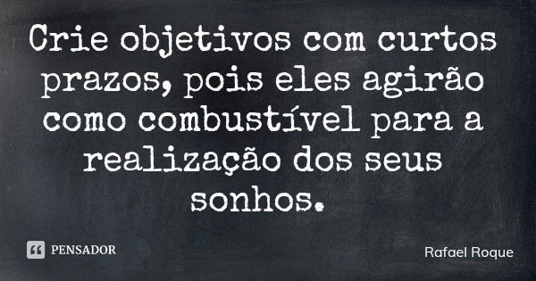 Crie objetivos com curtos prazos, pois eles agirão como combustível para a realização dos seus sonhos.... Frase de Rafael Roque.