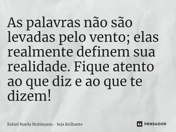 ⁠As palavras não são levadas pelo vento; elas realmente definem sua realidade. Fique atento ao que diz e ao que te dizem!... Frase de Rafael Rueda Muhlmann - Seja Brilhante.