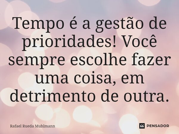 ⁠Tempo é a gestão de prioridades! Você sempre escolhe fazer uma coisa, em detrimento de outra.... Frase de Rafael Rueda Muhlmann.