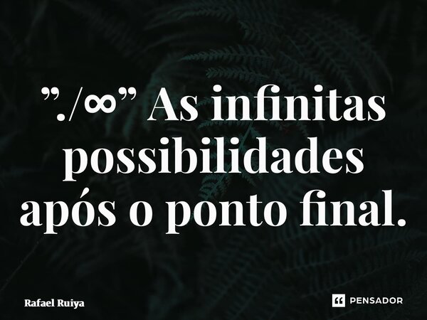 ⁠”./∞” As infinitas possibilidades após o ponto final.... Frase de Rafael Ruiya.