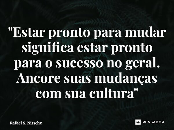 ⁠"Estar pronto para mudar significa estar pronto para o sucesso no geral. Ancore suas mudanças com sua cultura"... Frase de Rafael S. Nitsche.