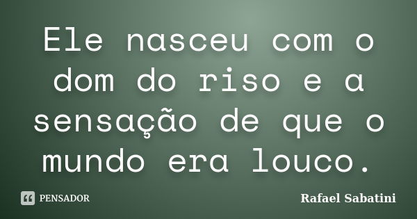 Ele nasceu com o dom do riso e a sensação de que o mundo era louco.... Frase de Rafael Sabatini.