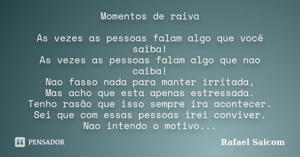 Momentos de raiva As vezes as pessoas falam algo que você saiba! As vezes as pessoas falam algo que nao caiba! Nao fasso nada para manter irritada, Mas acho que... Frase de Rafael Saicom.