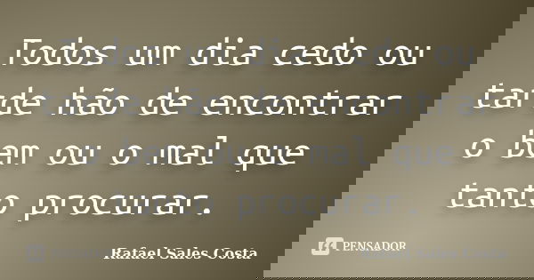 Todos um dia cedo ou tarde hão de encontrar o bem ou o mal que tanto procurar.... Frase de Rafael Sales Costa.