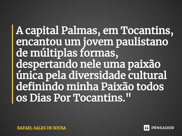 ⁠A capital Palmas, em Tocantins, encantou um jovem paulistano de múltiplas formas, despertando nele uma paixão única pela diversidade cultural definindo minha P... Frase de Rafael sales de Sousa.