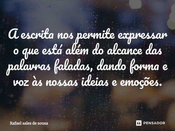 A escrita nos permite expressar o que está além do alcance das palavras faladas, dando forma e voz às nossas ideias e emoções.... Frase de Rafael sales de Sousa.