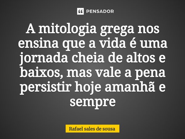 ⁠A mitologia grega nos ensina que a vida é uma jornada cheia de altos e baixos, mas vale a pena persistir hoje amanhã e sempre... Frase de Rafael sales de Sousa.