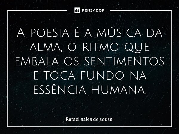 ⁠A poesia é a música da alma, o ritmo que embala os sentimentos e toca fundo na essência humana.... Frase de Rafael sales de Sousa.