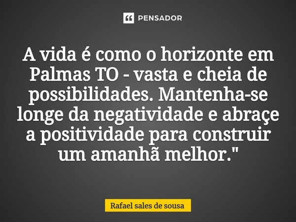 ⁠A vida é como o horizonte em Palmas TO - vasta e cheia de possibilidades. Mantenha-se longe da negatividade e abraçe a positividade para construir um amanhã me... Frase de Rafael sales de Sousa.