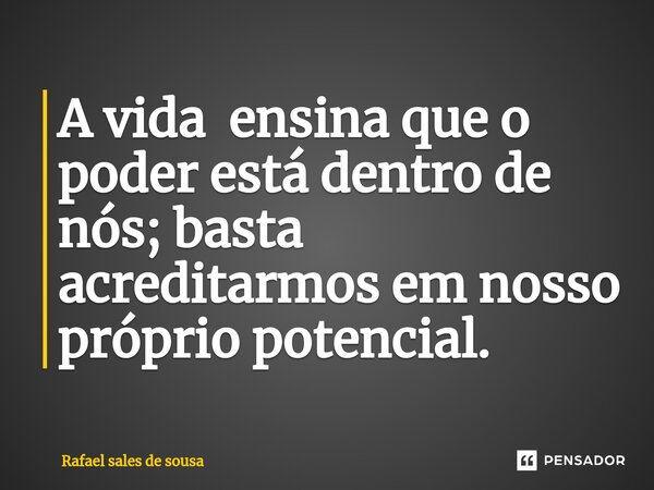 ⁠A vida ensina que o poder está dentro de nós; basta acreditarmos em nosso próprio potencial.... Frase de Rafael sales de Sousa.