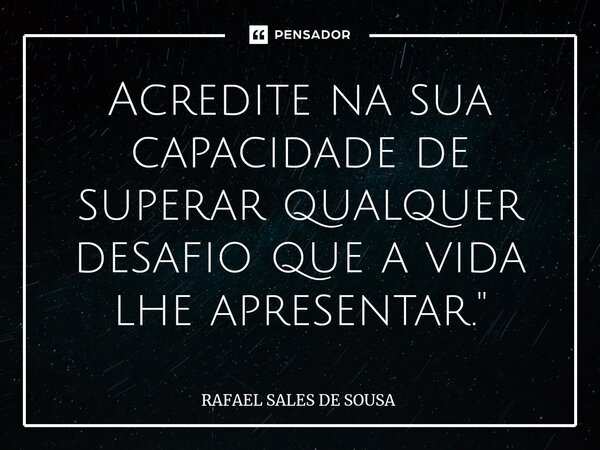 ⁠Acredite na sua capacidade de superar qualquer desafio que a vida lhe apresentar."... Frase de Rafael sales de Sousa.