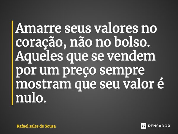 ⁠Amarre seus valores no coração, não no bolso. Aqueles que se vendem por um preço sempre mostram que seu valor é nulo.... Frase de Rafael sales de Sousa.