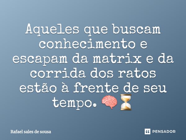 ⁠Aqueles que buscam conhecimento e escapam da matrix e da corrida dos ratos estão à frente de seu tempo. 🧠⏳... Frase de Rafael sales de Sousa.