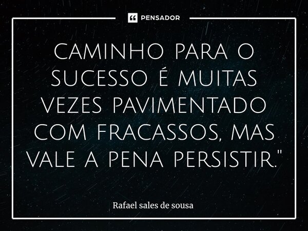 ⁠caminho para o sucesso é muitas vezes pavimentado com fracassos, mas vale a pena persistir."... Frase de Rafael sales de Sousa.