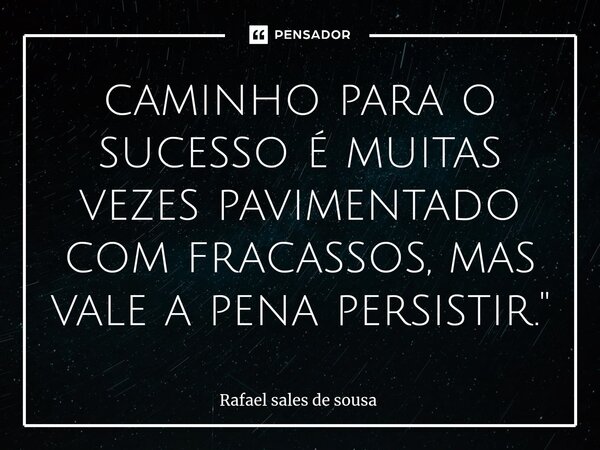 ⁠caminho para o sucesso é muitas vezes pavimentado com fracassos, mas vale a pena persistir."... Frase de Rafael sales de Sousa.