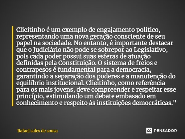 ⁠Clieitinho é um exemplo de engajamento político, representando uma nova geração consciente de seu papel na sociedade. No entanto, é importante destacar que o J... Frase de Rafael sales de Sousa.