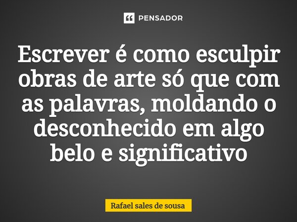 ⁠Escrever é como esculpir obras de arte só que com as palavras, moldando o desconhecido em algo belo e significativo... Frase de Rafael sales de Sousa.