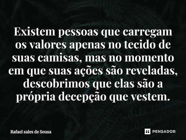 ⁠Existem pessoas que carregam os valores apenas no tecido de suas camisas, mas no momento em que suas ações são reveladas, descobrimos que elas são a própria de... Frase de Rafael sales de Sousa.