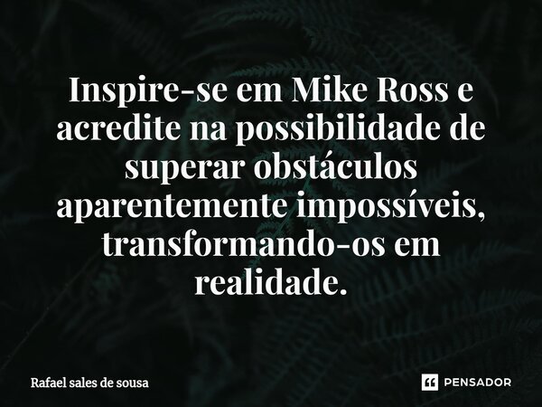 ⁠Inspire-se em Mike Ross e acredite na possibilidade de superar obstáculos aparentemente impossíveis, transformando-os em realidade.... Frase de Rafael sales de Sousa.