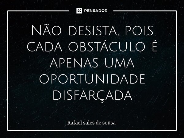 ⁠Não desista, pois cada obstáculo é apenas uma oportunidade disfarçada... Frase de Rafael sales de Sousa.