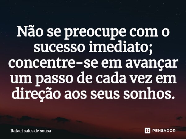 ⁠Não se preocupe com o sucesso imediato; concentre-se em avançar um passo de cada vez em direção aos seus sonhos.... Frase de Rafael sales de Sousa.