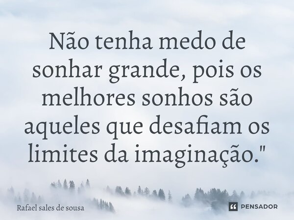⁠Não tenha medo de sonhar grande, pois os melhores sonhos são aqueles que desafiam os limites da imaginação."... Frase de Rafael sales de Sousa.