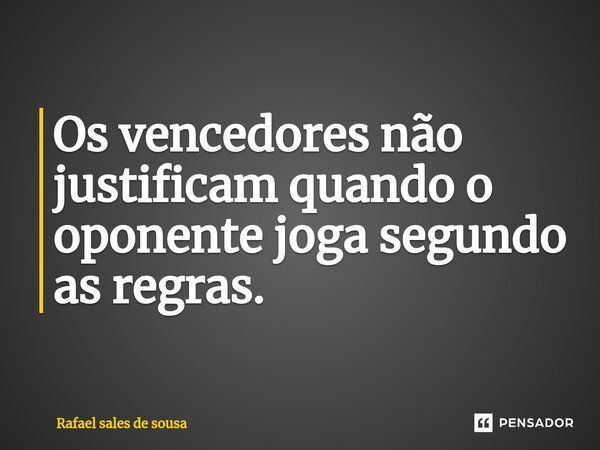 ⁠Os vencedores não justificam quando o oponente joga segundo as regras.... Frase de Rafael sales de Sousa.