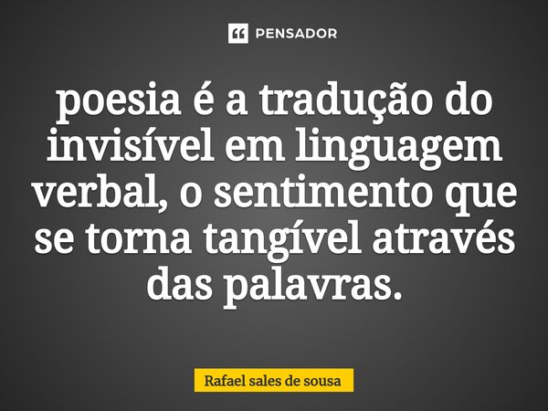⁠poesia é a tradução do invisível em linguagem verbal, o sentimento que se torna tangível através das palavras.... Frase de Rafael sales de Sousa.