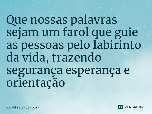 ⁠Que nossas palavras sejam um farol que guie as pessoas pelo labirinto da vida, trazendo segurança esperança e orientação... Frase de Rafael sales de Sousa.