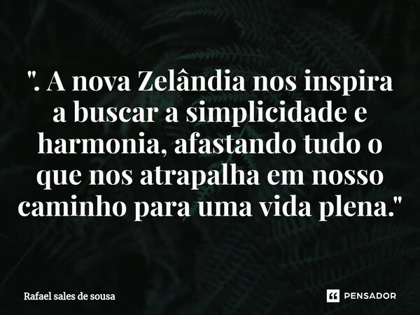 ⁠". A nova Zelândia nos inspira a buscar a simplicidade e harmonia, afastando tudo o que nos atrapalha em nosso caminho para uma vida plena."... Frase de Rafael sales de Sousa.