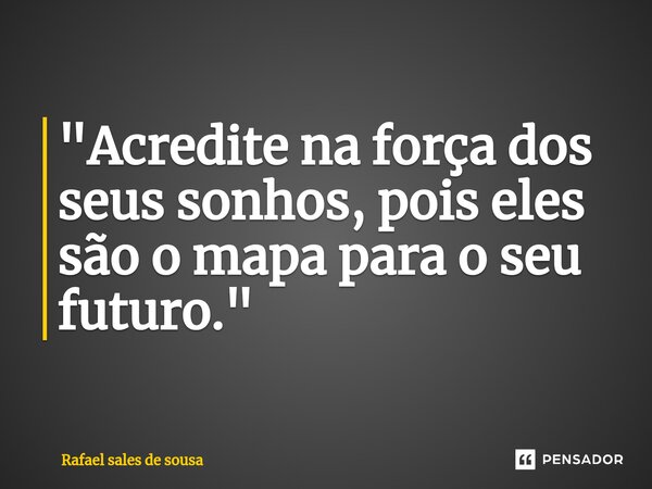 ⁠"Acredite na força dos seus sonhos, pois eles são o mapa para o seu futuro."... Frase de Rafael sales de Sousa.