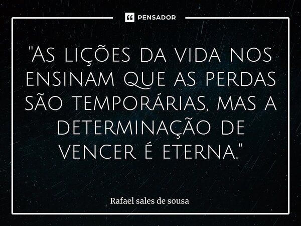 ⁠"As lições da vida nos ensinam que as perdas são temporárias, mas a determinação de vencer é eterna."... Frase de Rafael sales de Sousa.