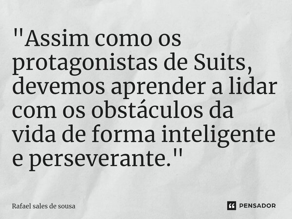 ⁠"Assim como os protagonistas de Suits, devemos aprender a lidar com os obstáculos da vida de forma inteligente e perseverante."... Frase de Rafael sales de Sousa.