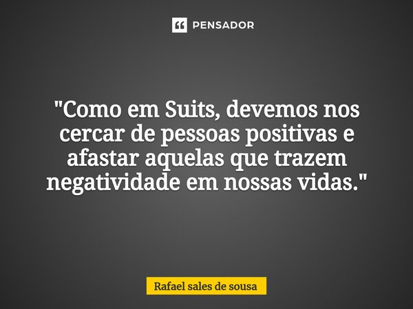 ⁠"Como em Suits, devemos nos cercar de pessoas positivas e afastar aquelas que trazem negatividade em nossas vidas."... Frase de Rafael sales de Sousa.