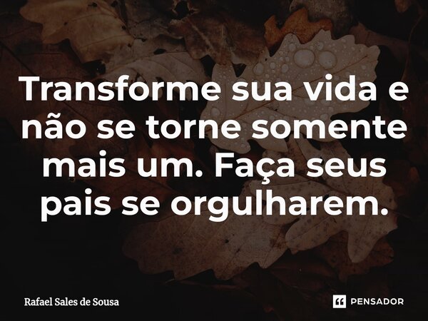 ⁠Transforme sua vida e não se torne somente mais um. Faça seus pais se orgulharem.... Frase de Rafael sales de Sousa.