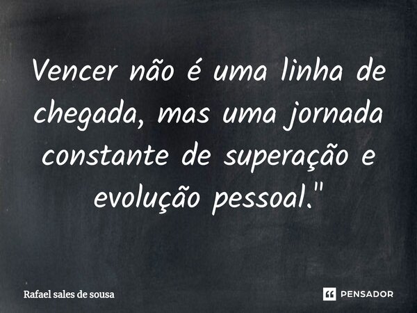 ⁠Vencer não é uma linha de chegada, mas uma jornada constante de superação e evolução pessoal."... Frase de Rafael sales de Sousa.