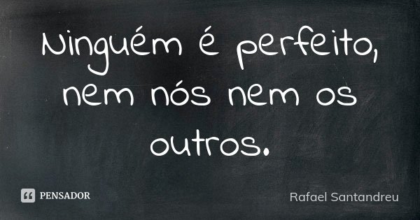 Ninguém é perfeito, nem nós nem os outros.... Frase de Rafael Santandreu.