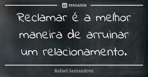 Reclamar é a melhor maneira de arruinar um relacionamento.... Frase de Rafael Santandreu.