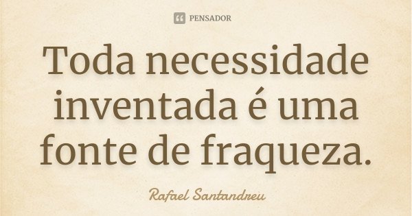 Toda necessidade inventada é uma fonte de fraqueza.... Frase de Rafael Santandreu.