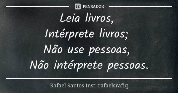 Leia livros, Intérprete livros; Não use pessoas, Não intérprete pessoas.... Frase de Rafael Santos Inst: rafaelsrafiq.
