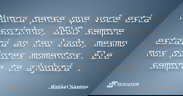 Nunca pense que você está sozinho, DEUS sempre estará ao teu lado, mesmo nos piores momentos. Ele sempre te ajudará .... Frase de Rafael Santos.