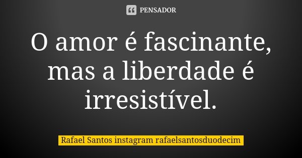 O amor é fascinante, mas a liberdade é irresistível.... Frase de Rafael Santos Instagram: rafaelsantosduodecim.