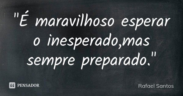 "É maravilhoso esperar o inesperado,mas sempre preparado."... Frase de Rafael Santos.