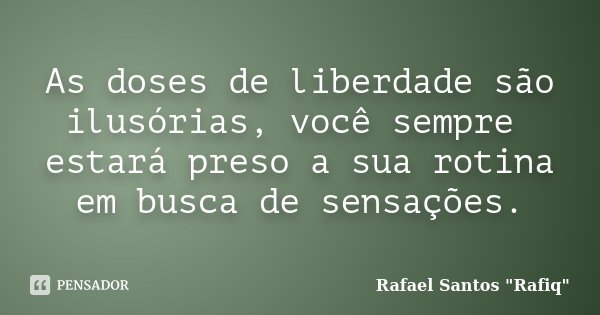 As doses de liberdade são ilusórias, você sempre estará preso a sua rotina em busca de sensações.... Frase de Rafael Santos 
