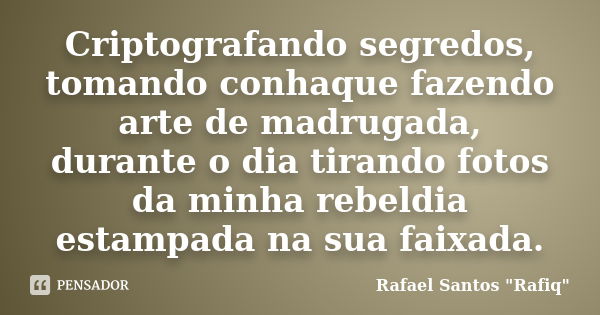 Criptografando segredos, tomando conhaque fazendo arte de madrugada, durante o dia tirando fotos da minha rebeldia estampada na sua faixada.... Frase de Rafael Santos 