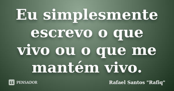 Eu simplesmente escrevo o que vivo ou o que me mantém vivo.... Frase de Rafael Santos 