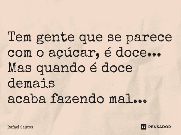 ⁠Tem gente que se parece com o açúcar, é doce... Mas quando édoce demais acaba fazendo mal...... Frase de Rafael Santos.